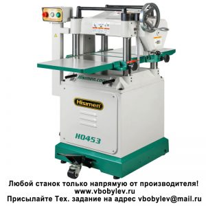 H0453 Рейсмусовый станок. Любой станок только напрямую от производителя! www.vbobylev-2.ru Присылайте Тех. задание на адрес: vbobylev@mail.ru